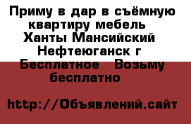 Приму в дар в съёмную квартиру мебель - Ханты-Мансийский, Нефтеюганск г. Бесплатное » Возьму бесплатно   